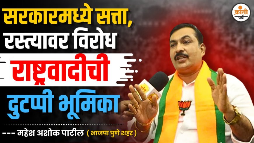 सरकारमध्ये सत्ता, रस्त्यावर विरोध – राष्ट्रवादीची दुटप्पी भूमिका महेश पाटील, भाजपा